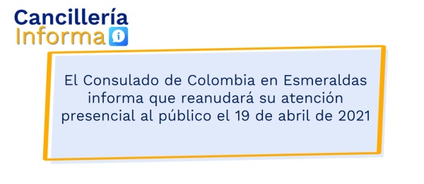 El Consulado de Colombia en Esmeraldas informa que reanudará su atención presencial al público el 19 de abril de 2021